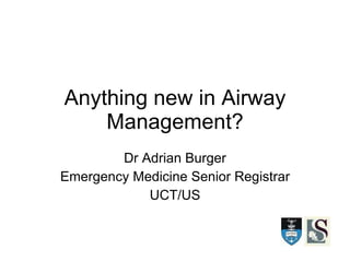 Anything new in Airway Management? Dr Adrian Burger Emergency Medicine Senior Registrar UCT/US 