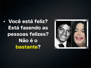 Você está feliz?
Está fazendo as
pessoas felizes?
    Não é o
   bastante?
 