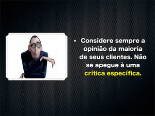 Considere sempre a
 opinião da maioria
de seus clientes. Não
  se apegue à uma
 crítica especíﬁca.
 