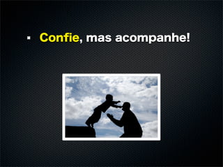 Conﬁe, mas acompanhe!
 