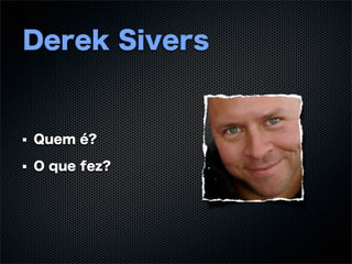 Derek Sivers


Quem é?

O que fez?
 