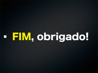 FIM, obrigado!
 