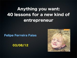 Anything you want:
 40 lessons for a new kind of
        entrepreneur


Felipe Ferreira Faias


     03/08/12
 