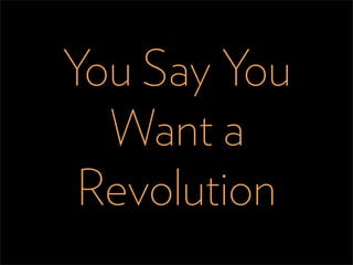 You Say You
  Want a
 Revolution
 