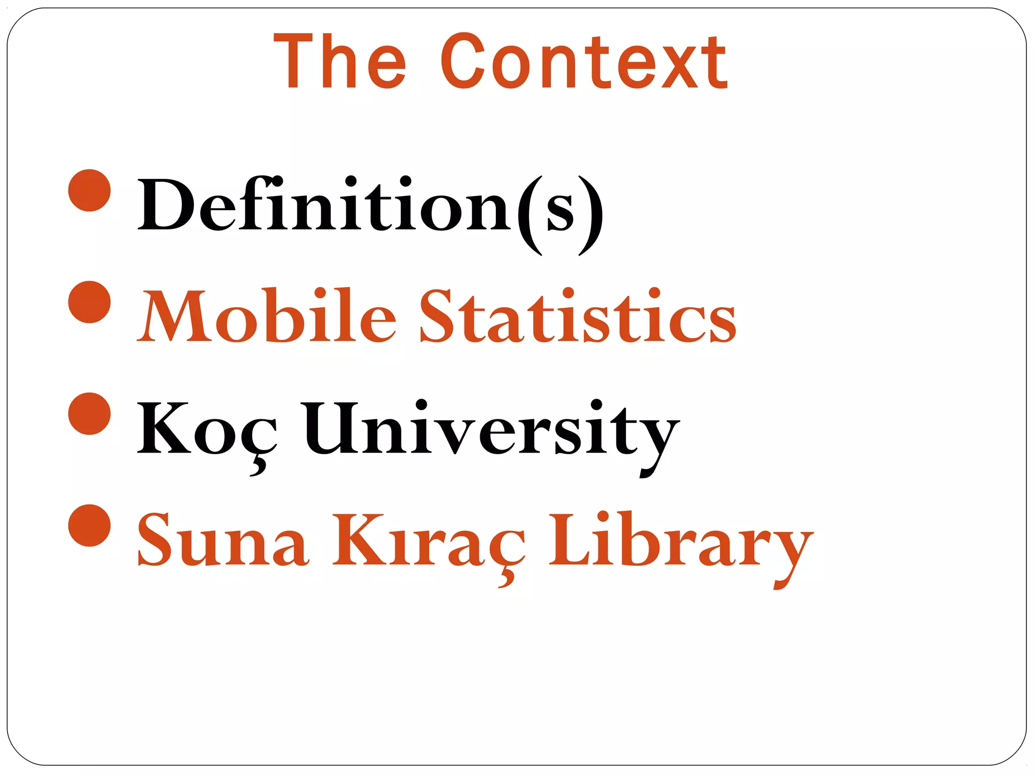 The Context
Definition(s)
Mobile Statistics
Koç University
Suna Kıraç Library
 