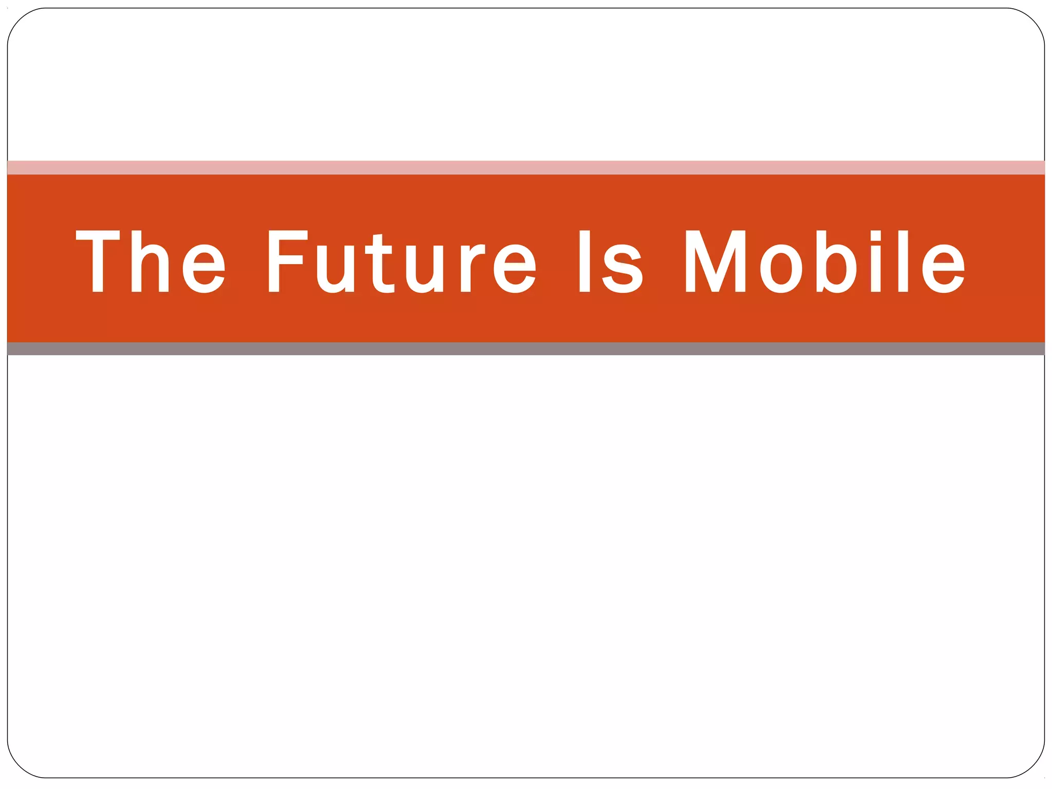 The Future Is Mobile
 