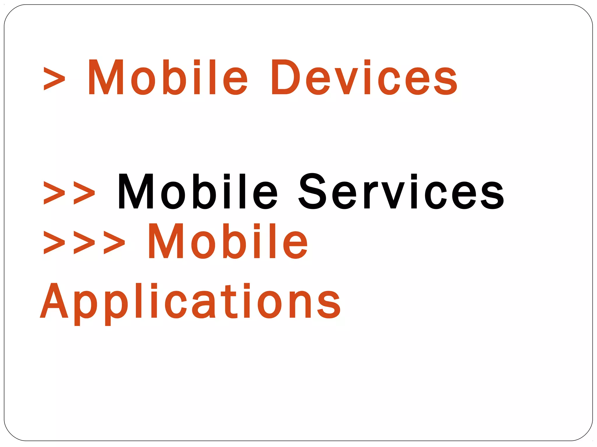 > Mobile Devices
>> Mobile Services
>>> Mobile
Applications
 