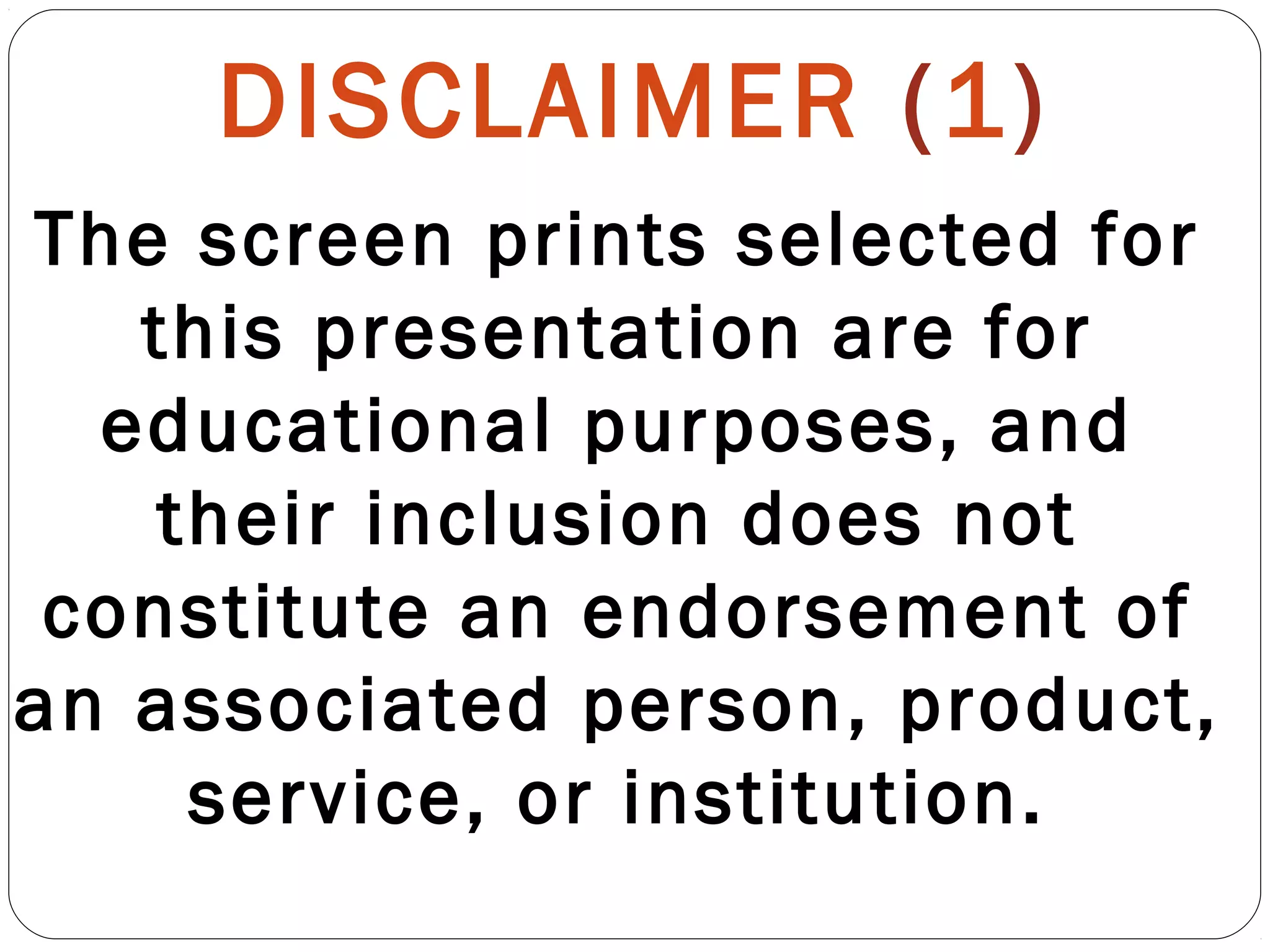 DISCLAIMER (1)
The screen prints selected for
this presentation are for
educational purposes, and
their inclusion does not
constitute an endorsement of
an associated person, product,
service, or institution.
 