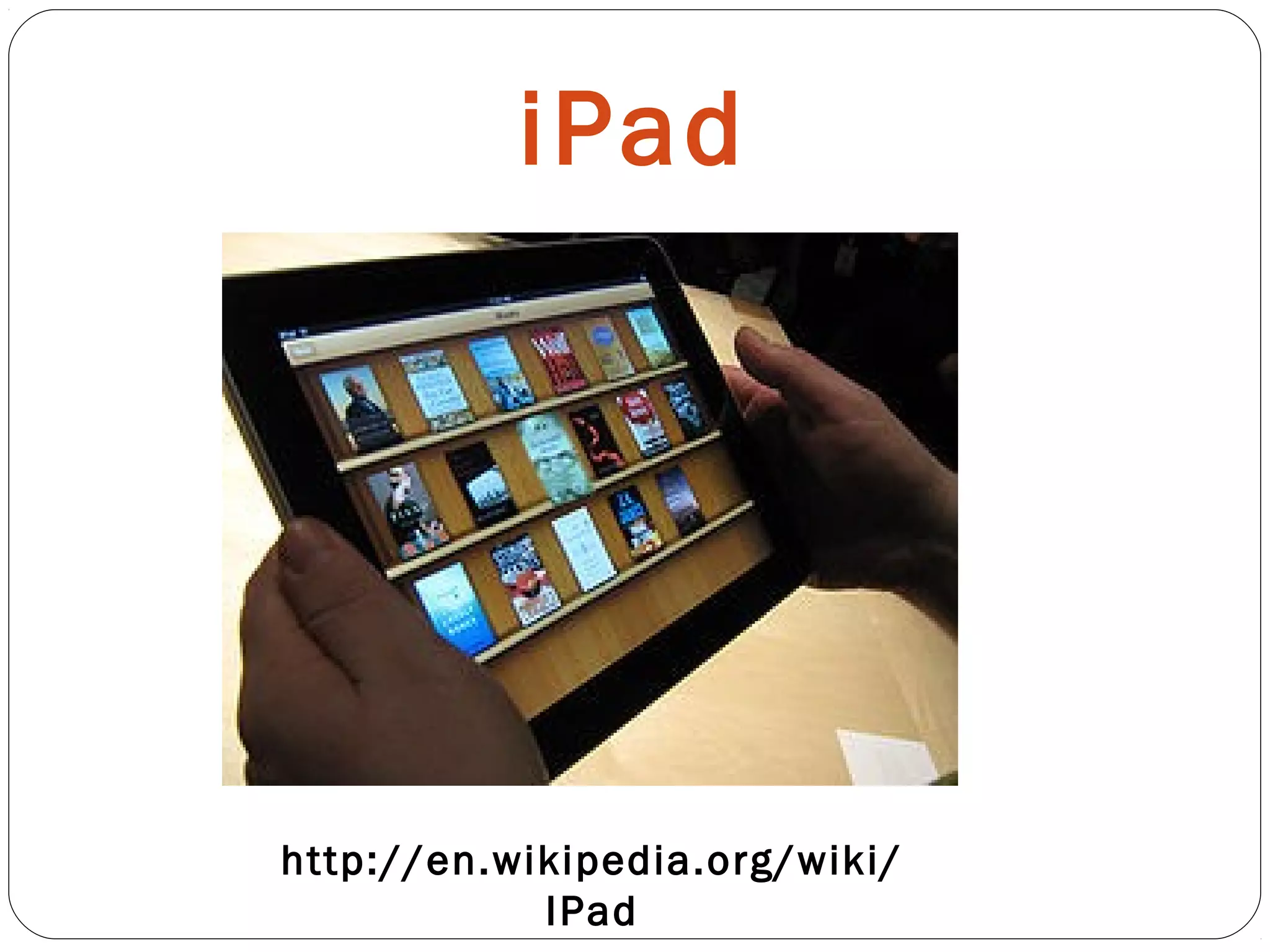 iPad
http://en.wikipedia.org/wiki/
IPad
 