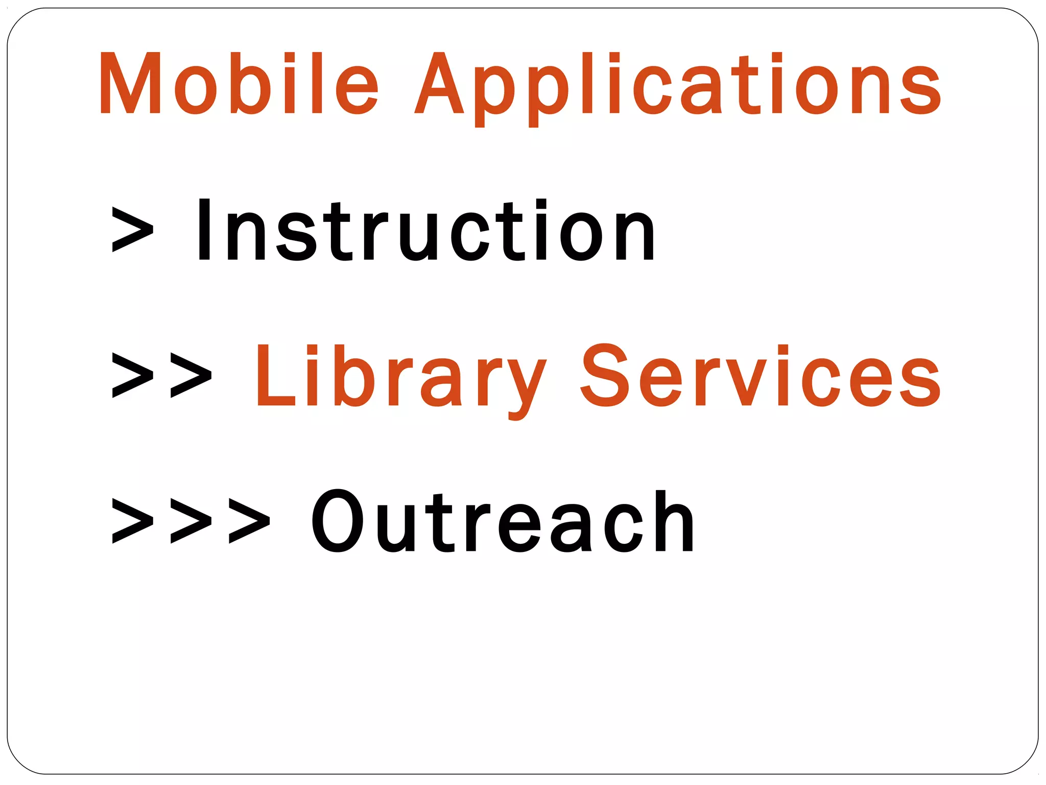 Mobile Applications
> Instruction
>> Library Services
>>> Outreach
 