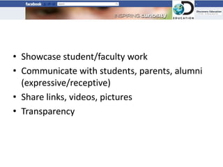 • Showcase student/faculty work
• Communicate with students, parents, alumni
  (expressive/receptive)
• Share links, videos, pictures
• Transparency
 