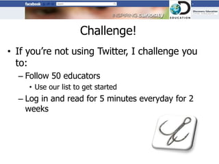 Challenge!
• If you’re not using Twitter, I challenge you
  to:
  – Follow 50 educators
     • Use our list to get started
  – Log in and read for 5 minutes everyday for 2
    weeks
 