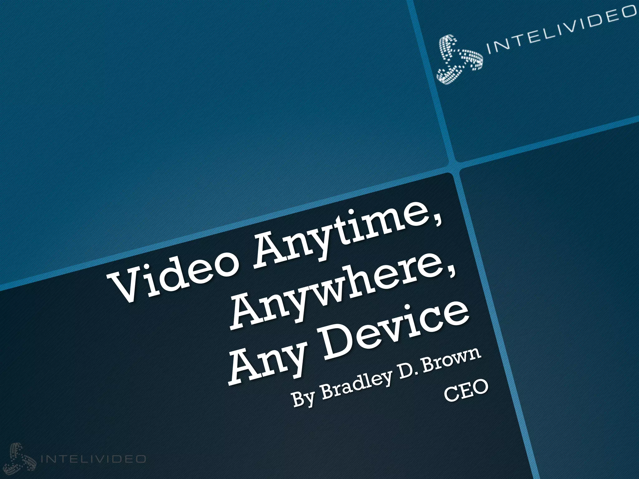Video Anytime,
Anywhere,
Any Device
By Bradley D. Brown
CEO
 