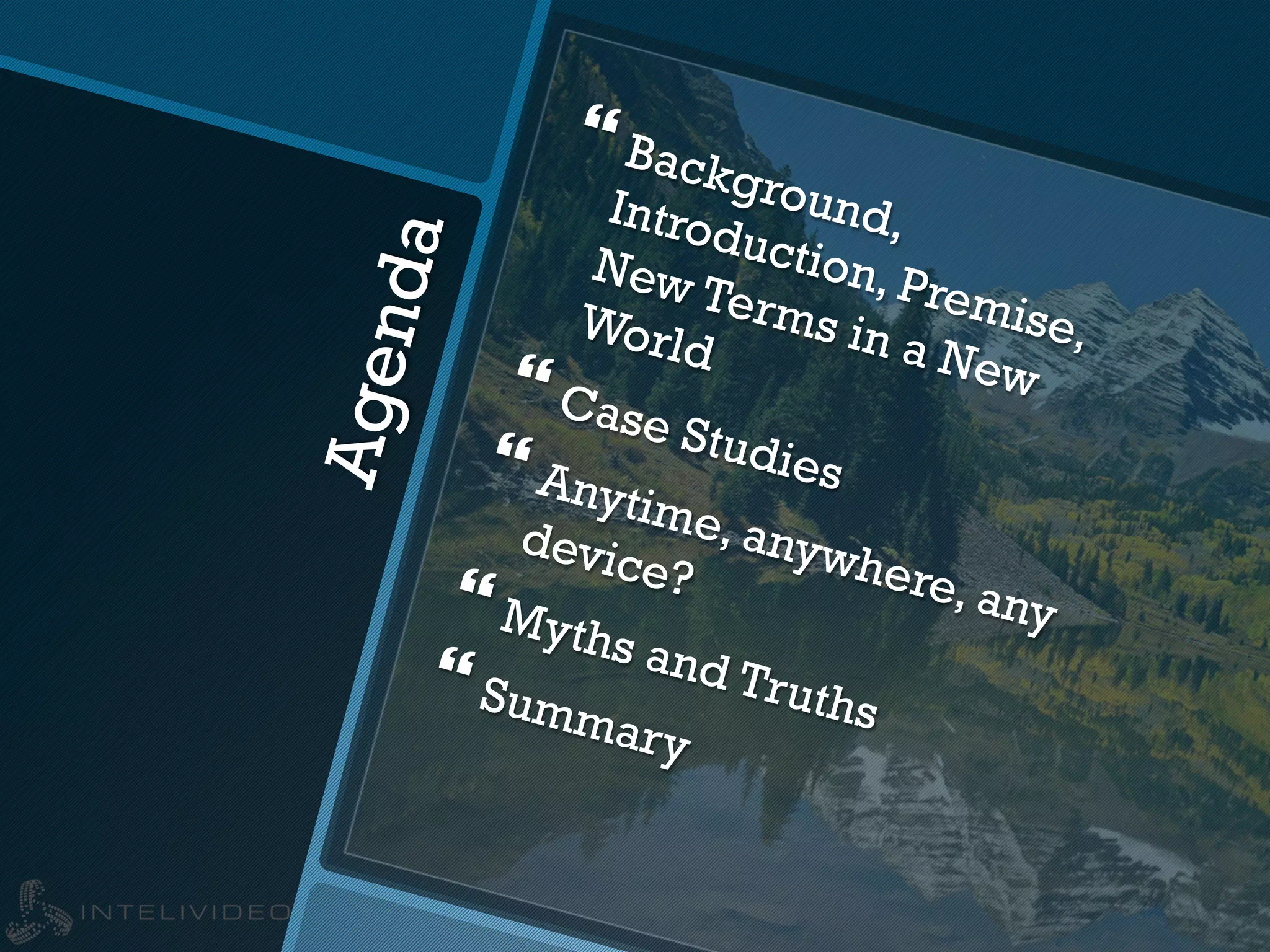 Agenda
} Background,Introduction, Premise,
New Terms in a New
World
} Case Studies} Anytime, anywhere, any
device?
} Myths and Truths
} Summary
 