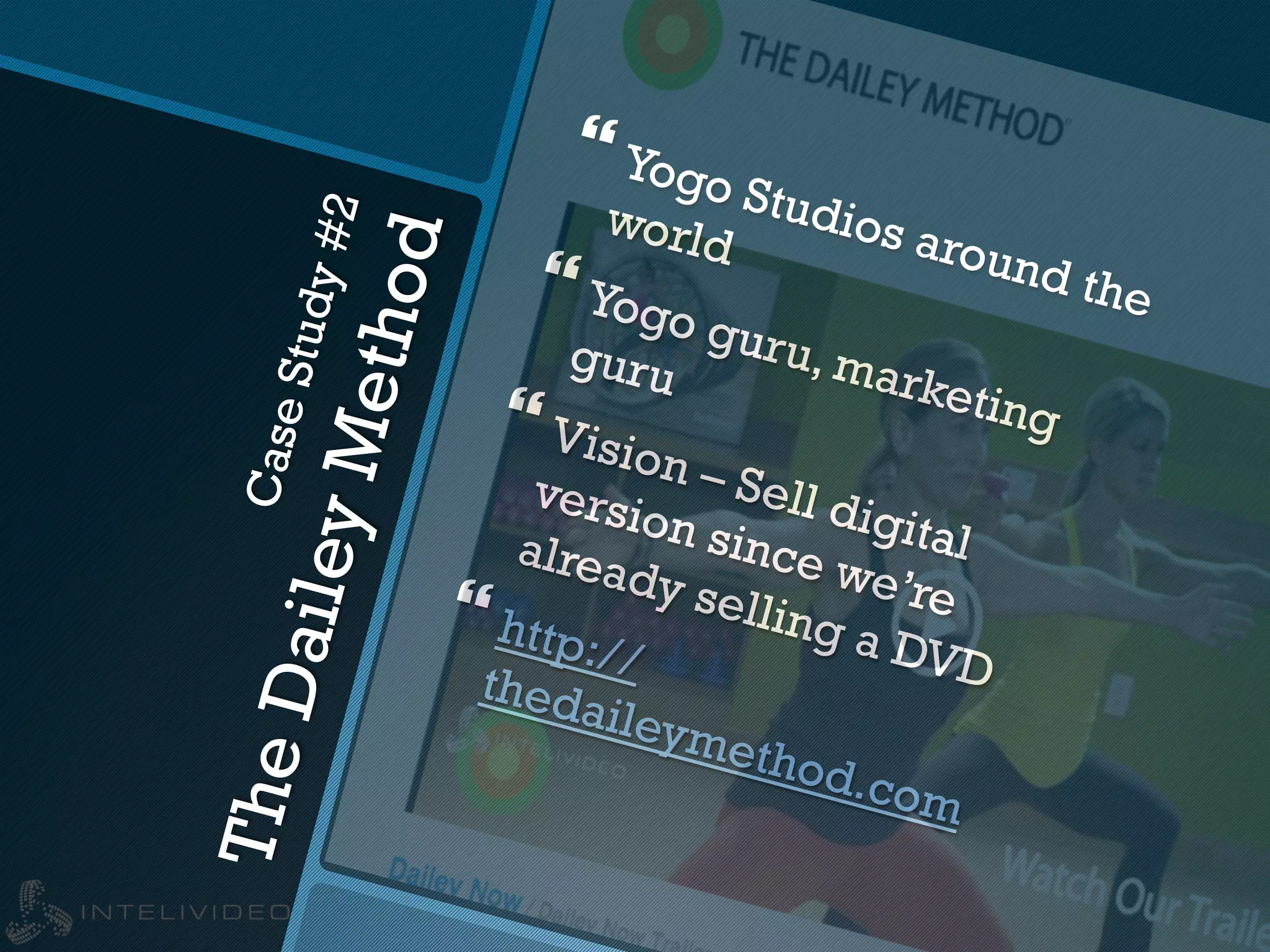CaseStudy#2
TheDaileyMethod
} Yogo Studios around the
world
} Yogo guru, marketing
guru
} Vision – Sell digital
version since we’re
already selling a DVD
} http://thedaileymethod.com
 