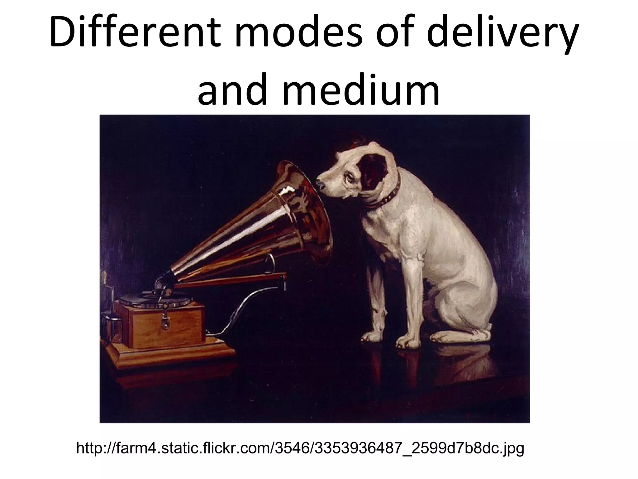 Different modes of delivery  and medium http://farm4.static.flickr.com/3546/3353936487_2599d7b8dc.jpg 