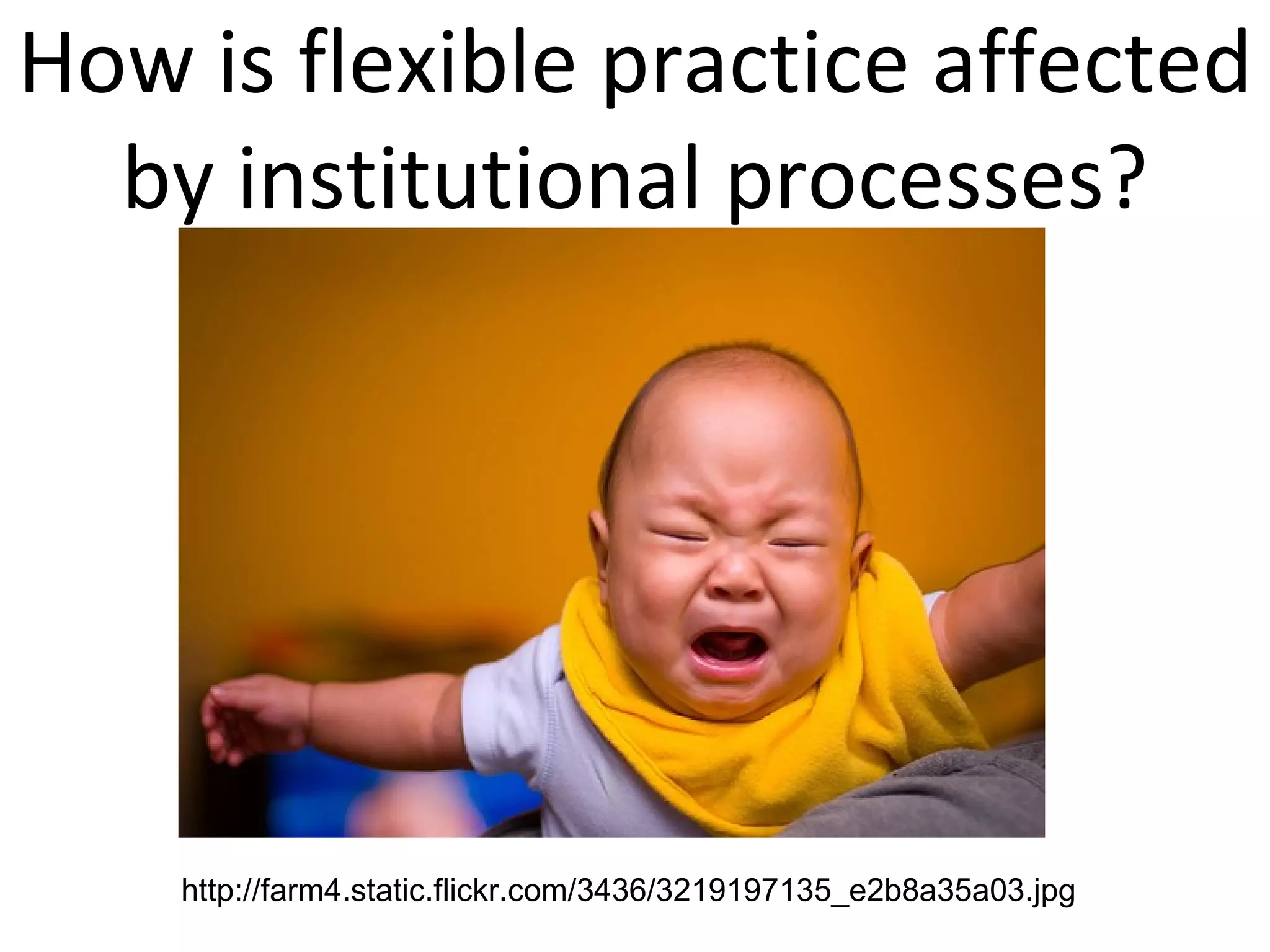 How is flexible practice affected by institutional processes? http://farm4.static.flickr.com/3436/3219197135_e2b8a35a03.jpg 