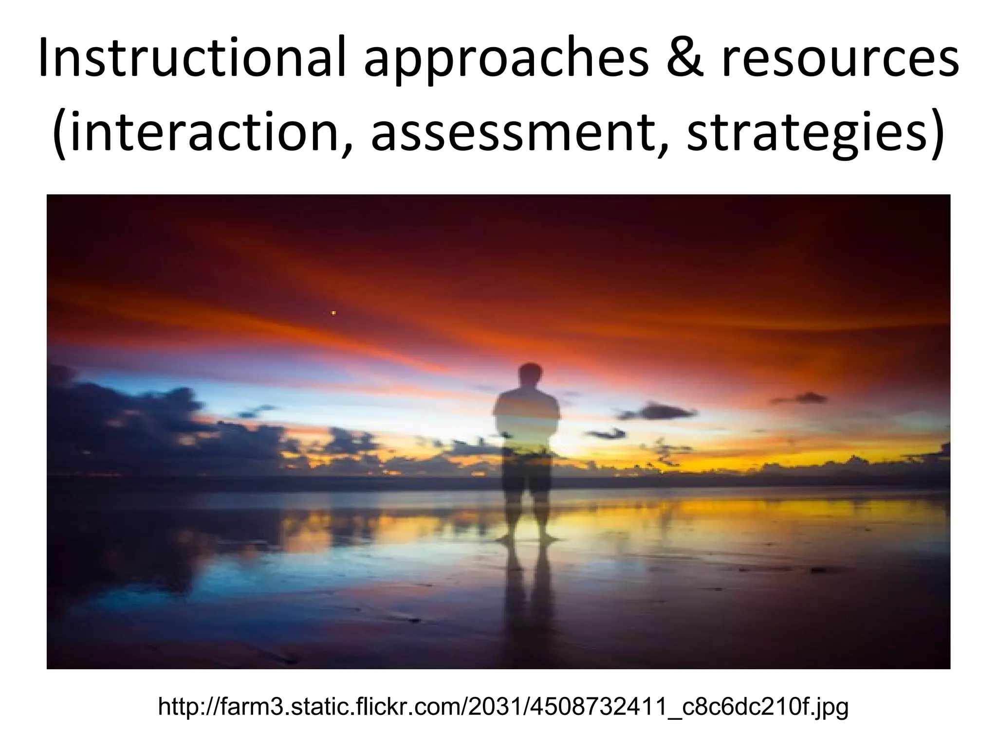 Instructional approaches & resources (interaction, assessment, strategies) http://farm3.static.flickr.com/2031/4508732411_c8c6dc210f.jpg 