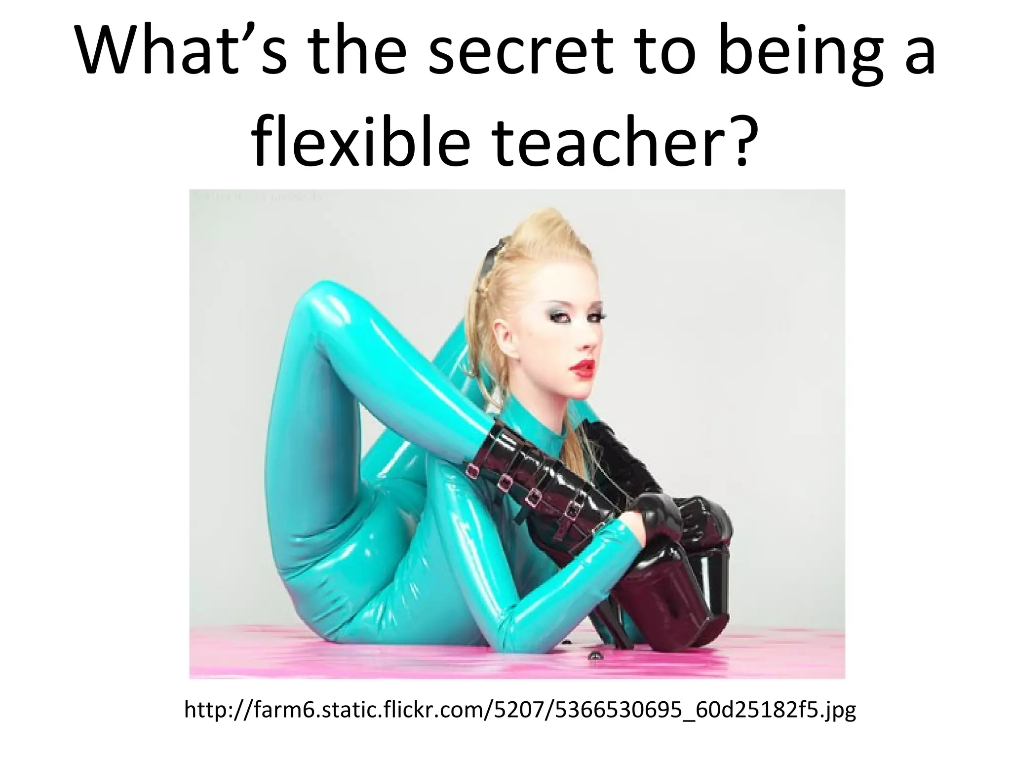 What’s the secret to being a flexible teacher? http://farm6.static.flickr.com/5207/5366530695_60d25182f5.jpg 