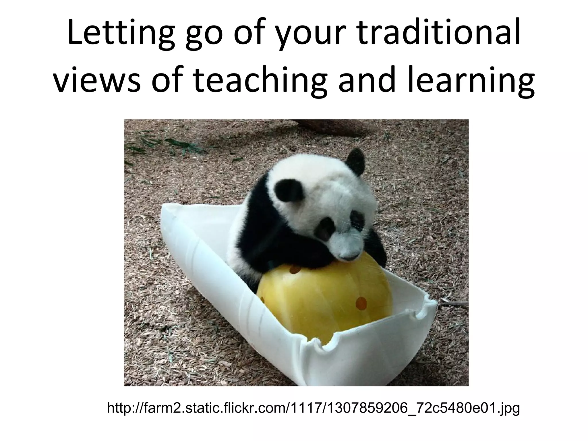 Letting go of your traditional views of teaching and learning http://farm2.static.flickr.com/1117/1307859206_72c5480e01.jpg 