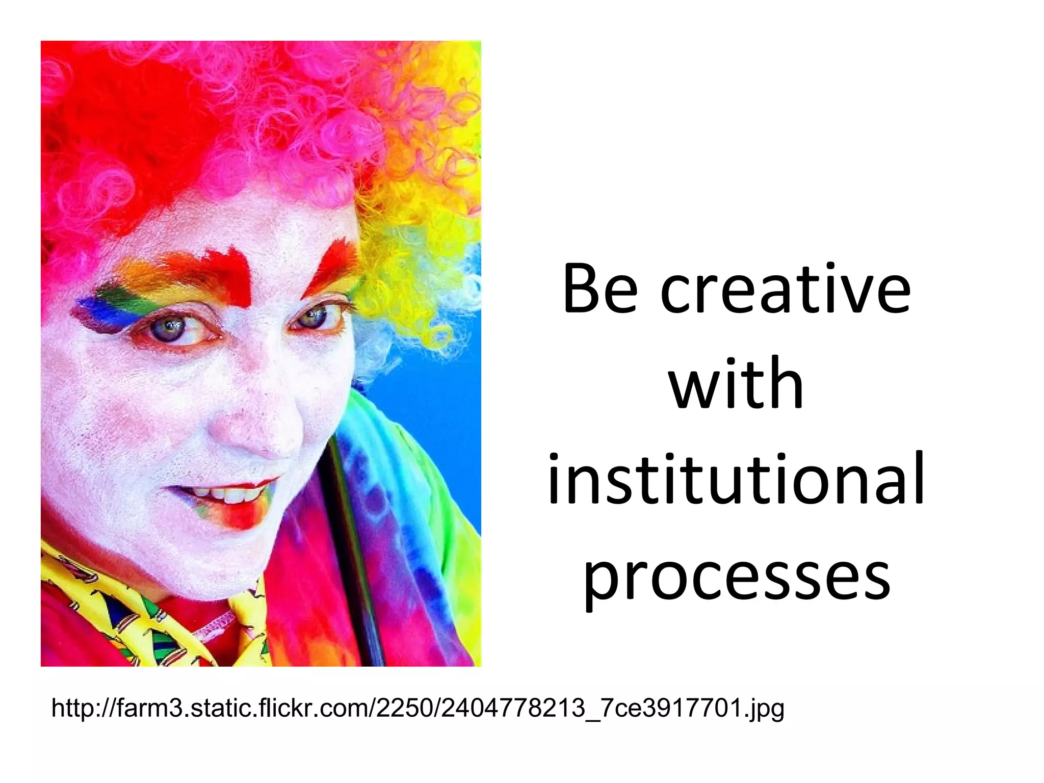 Be creative with institutional processes http://farm3.static.flickr.com/2250/2404778213_7ce3917701.jpg 