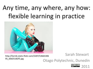 Any time, any where, any how: flexible learning in practice Sarah Stewart  Otago Polytechnic, Dunedin 2011 http://farm6.static.flickr.com/5207/5366530695_60d25182f5.jpg 