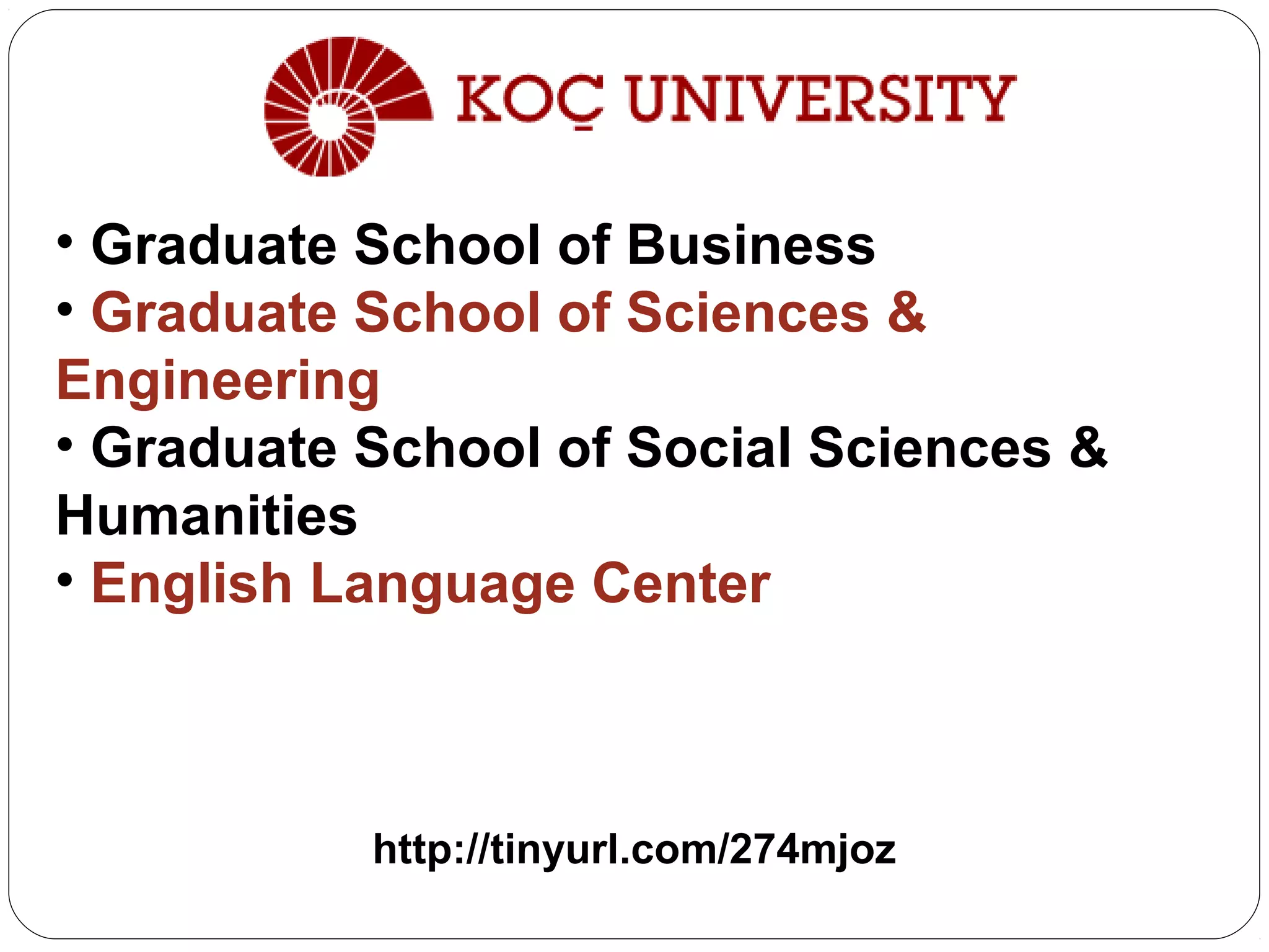 http://tinyurl.com/274mjoz
• Graduate School of Business
• Graduate School of Sciences &
Engineering
• Graduate School of Social Sciences &
Humanities
• English Language Center
 