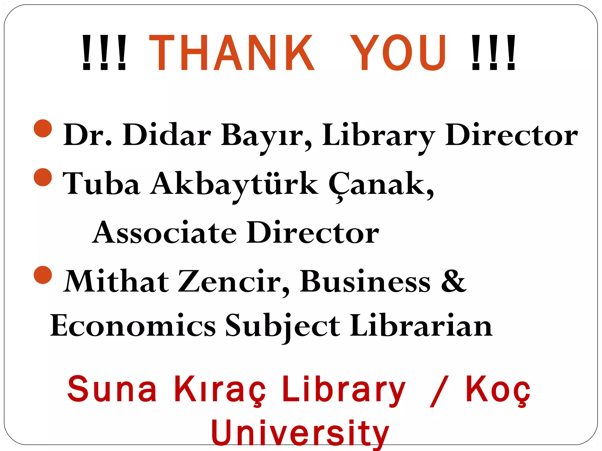!!! THANK YOU !!!
Dr. Didar Bayır, Library Director
Tuba Akbaytürk Çanak,
Associate Director
Mithat Zencir, Business &
Economics Subject Librarian
Suna Kıraç Library / Koç
University
 