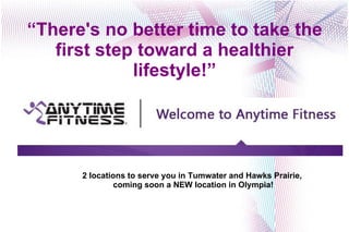 “ There's no better time to take the first step toward a healthier lifestyle!” 2 locations to serve you in Tumwater and Hawks Prairie,  coming soon a NEW location in Olympia! 