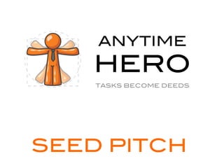 ANYTIME
    HERO
    TASKS BECOME DEEDS




SEED PITCH
 