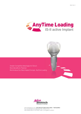 2016. 5 Ver. 3
IS-II active Implant
GreaterCompetitiveAdvantagesforClinics!
MoreBenefitsforPatients!
WeIntroduceOurMainImplantConcept:AnyTimeLoading
www.neobiotechus.com | 10% Discount Code for item orders - '1stChoiceNeo'
Tel. 415.496.9636 (415.49MyNeo) Fax. 916.915.1212
3200 Wilshire Blvd. #1120 South Tower, Los Angeles, CA 90010
 