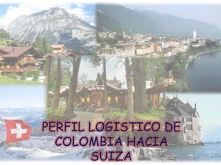 PERFIL LOGISTICO DE
  COLOMBIA HACIA
       SUIZA
 