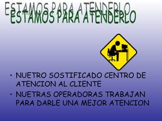 NUETRO SOSTIFICADO CENTRO DE ATENCION AL CLIENTE NUETRAS OPERADORAS TRABAJAN PARA DARLE UNA MEJOR ATENCION ESTAMOS PARA ATENDERLO 