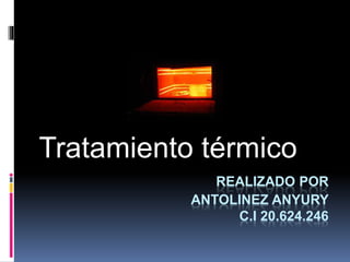 REALIZADO POR
ANTOLINEZ ANYURY
C.I 20.624.246
Tratamiento térmico
 