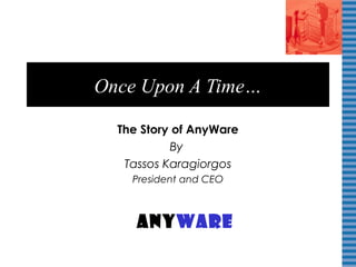 Once Upon A Time…
The Story of AnyWare
By
Tassos Karagiorgos
President and CEO
AnyWare
 