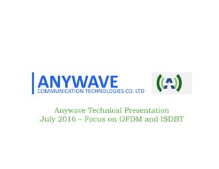 1
COMMUNICATION TECHNOLOGIES CO. LTD
Anywave Technical Presentation
July 2016 – Focus on OFDM and ISDBT
 