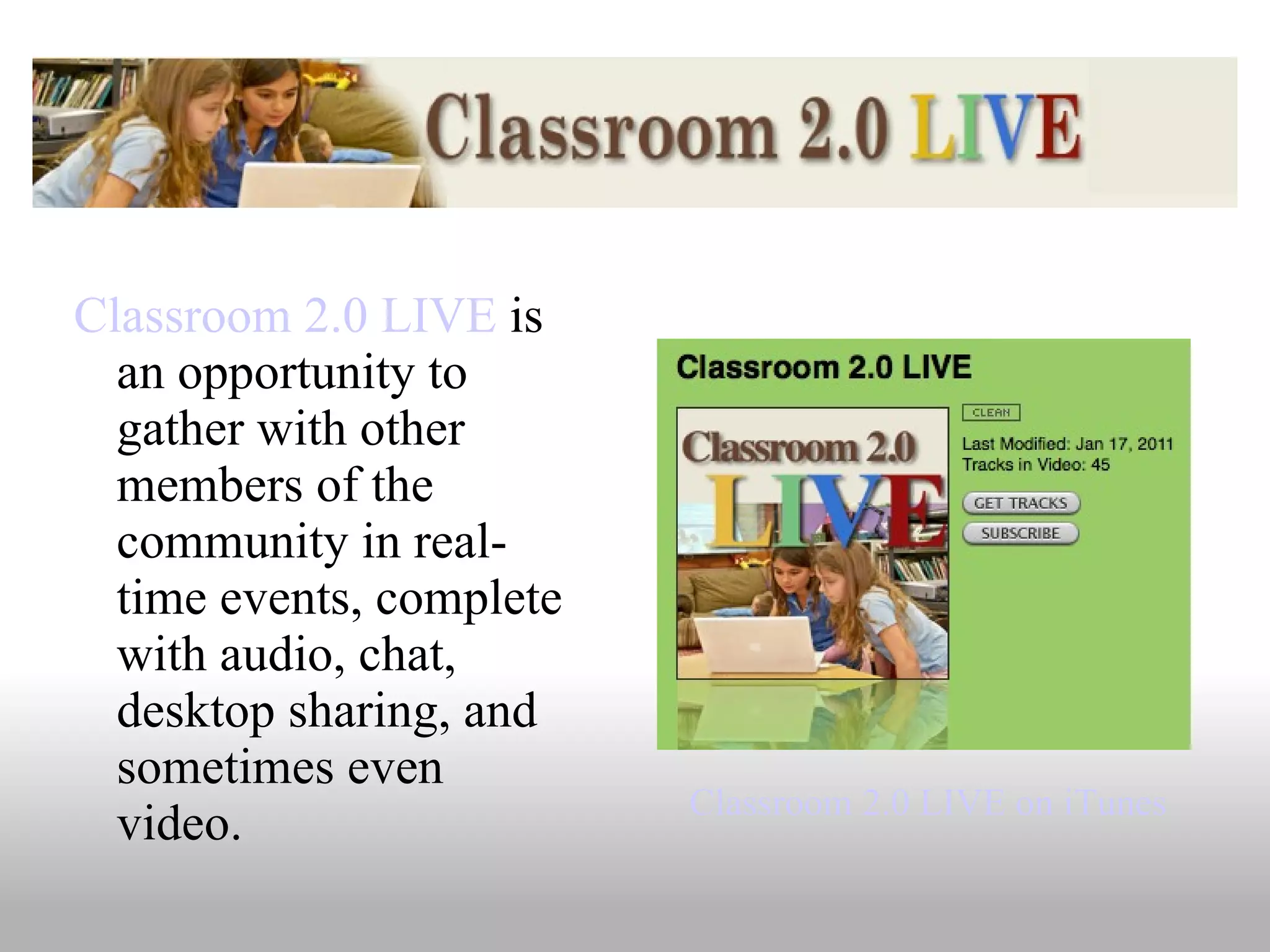Classroom 2.0 LIVE  is an opportunity to gather with other members of the community in real-time events, complete with audio, chat, desktop sharing, and sometimes even video. Classroom 2.0 LIVE on iTunes 