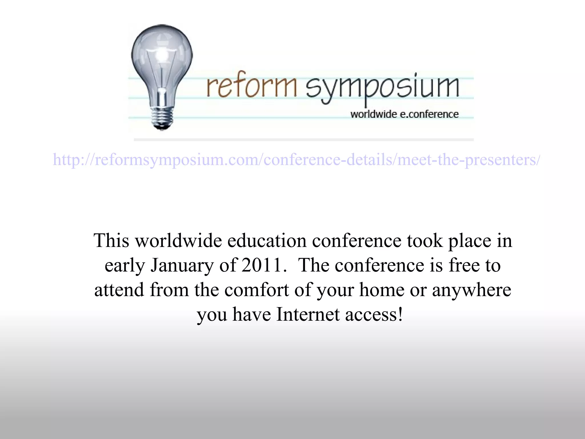 http://reformsymposium.com/conference-details/meet-the-presenters/ This worldwide education conference took place in early January of 2011.  The conference is free to attend from the comfort of your home or anywhere you have Internet access!  