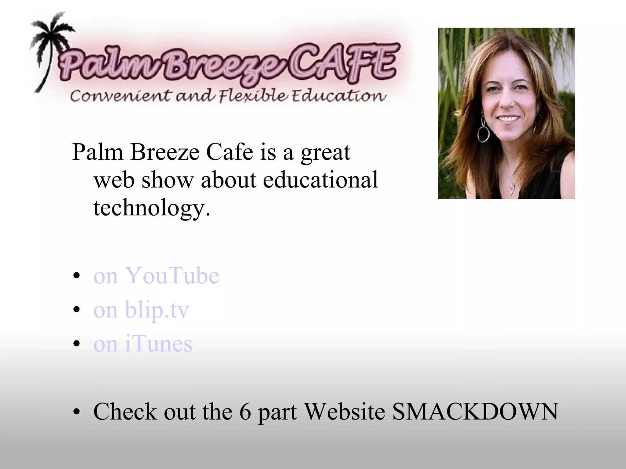 Palm Breeze Cafe is a great  web show about educational  technology. on YouTube on blip.tv on iTunes Check out the 6 part Website SMACKDOWN 
