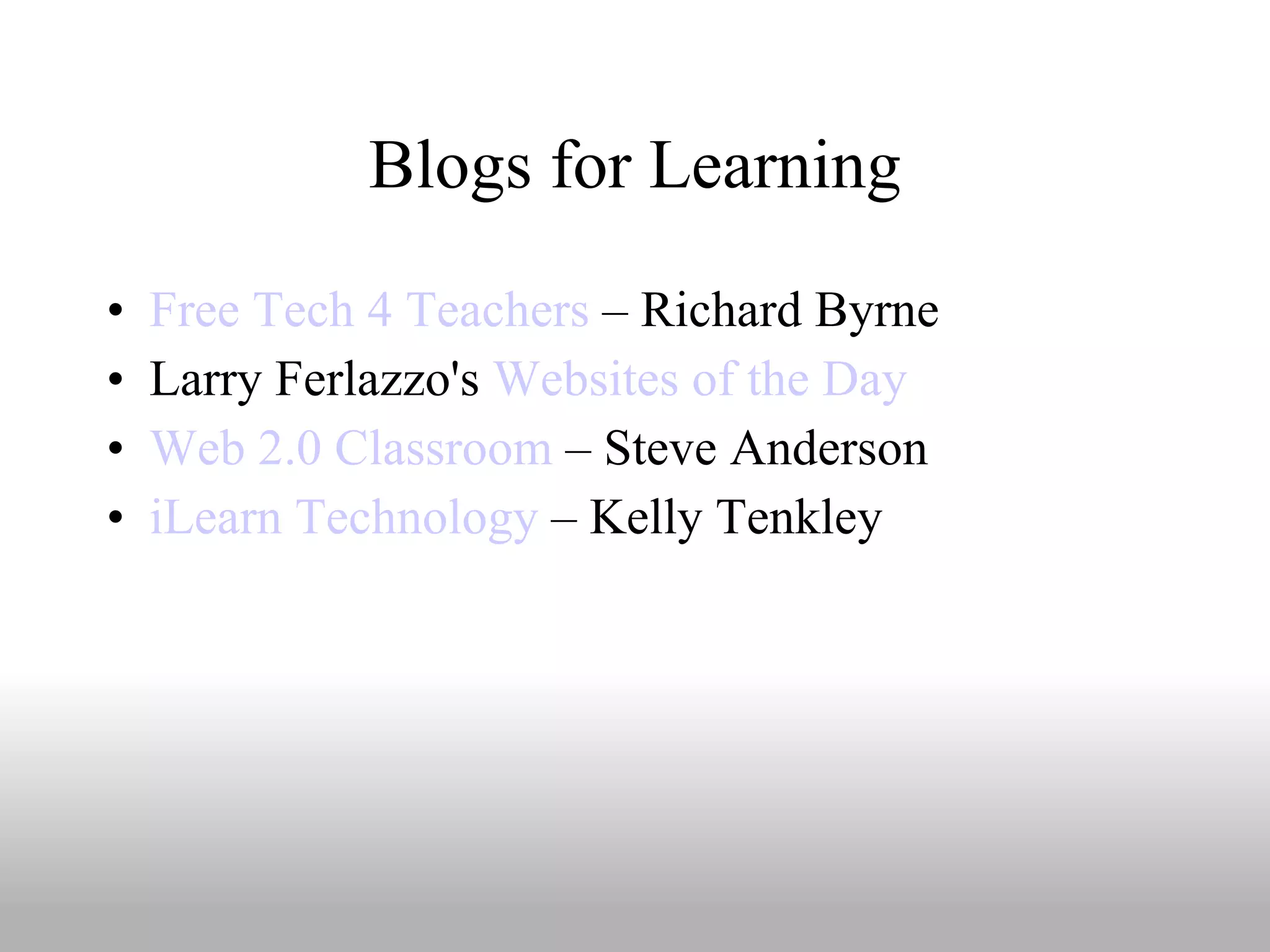 Blogs for Learning Free Tech 4 Teachers  – Richard Byrne Larry Ferlazzo's  Websites of the Day Web 2.0 Classroom  – Steve Anderson iLearn Technology  – Kelly Tenkley 