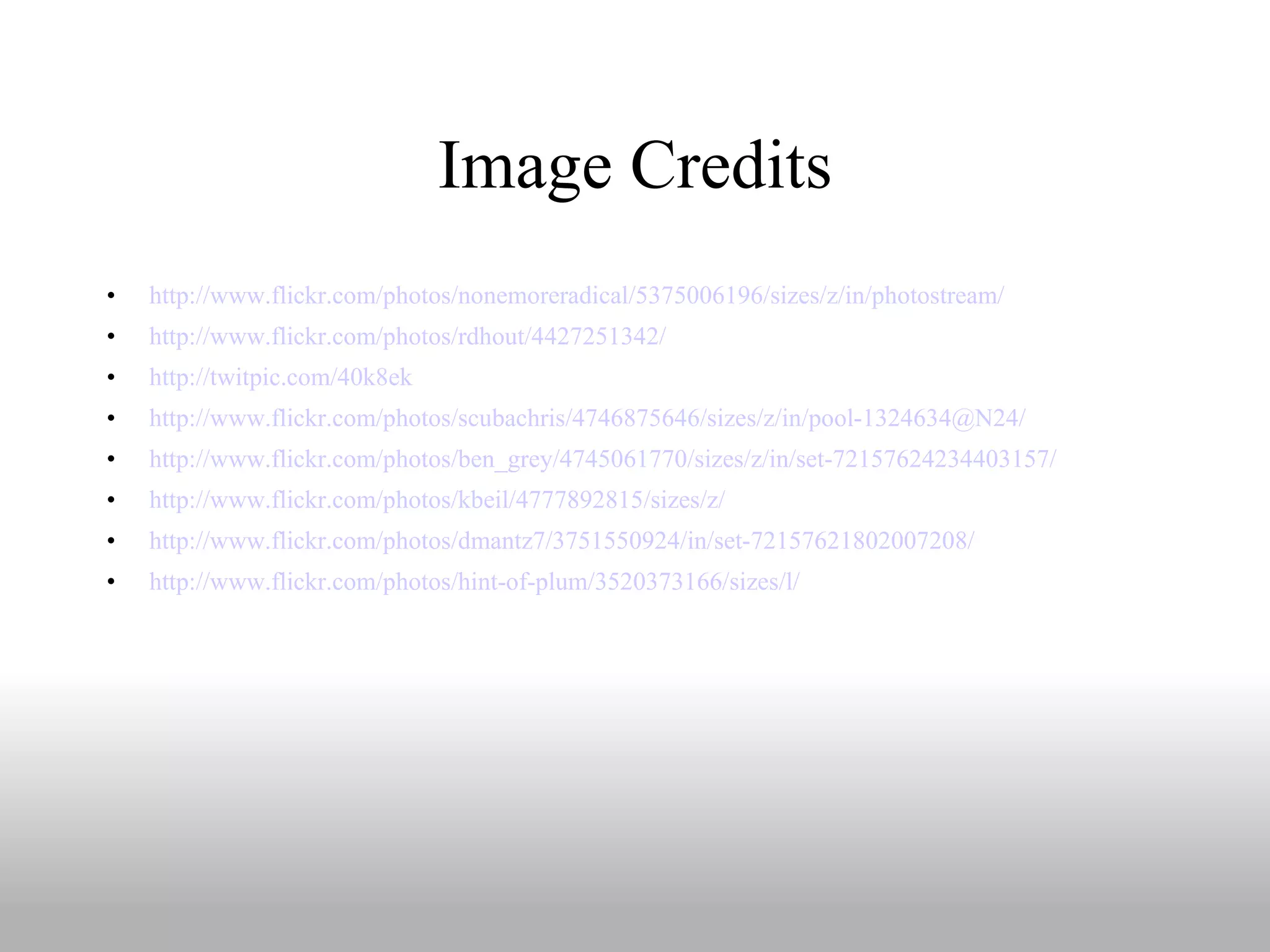 Image Credits http://www.flickr.com/photos/nonemoreradical/5375006196/sizes/z/in/photostream/ http://www.flickr.com/photos/rdhout/4427251342/ http://twitpic.com/40k8ek http://www.flickr.com/photos/scubachris/4746875646/sizes/z/in/pool-1324634@N24/ http://www.flickr.com/photos/ben_grey/4745061770/sizes/z/in/set-72157624234403157/ http://www.flickr.com/photos/kbeil/4777892815/sizes/z/ http://www.flickr.com/photos/dmantz7/3751550924/in/set-72157621802007208/ http://www.flickr.com/photos/hint-of-plum/3520373166/sizes/l/ 