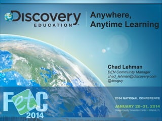 Anywhere,
Anytime Learning

Chad Lehman
DEN Community Manager
chad_lehman@discovery.com
@imcguy

 