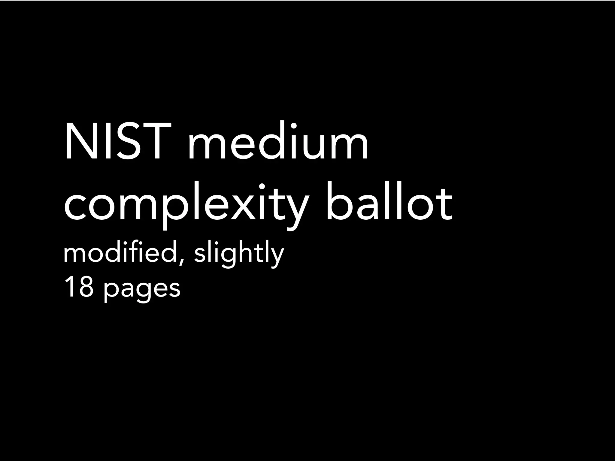NIST medium
complexity ballot
modiﬁed, slightly
18 pages
 