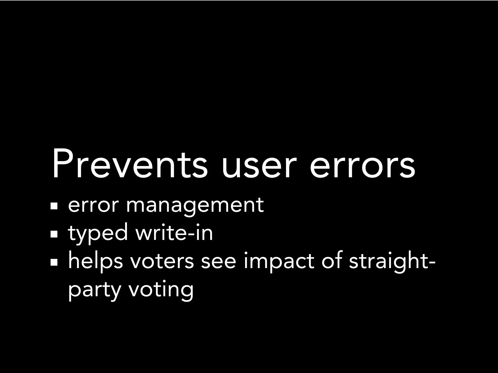 Prevents user errors
error management
typed write-in
helps voters see impact of straight-
party voting
 