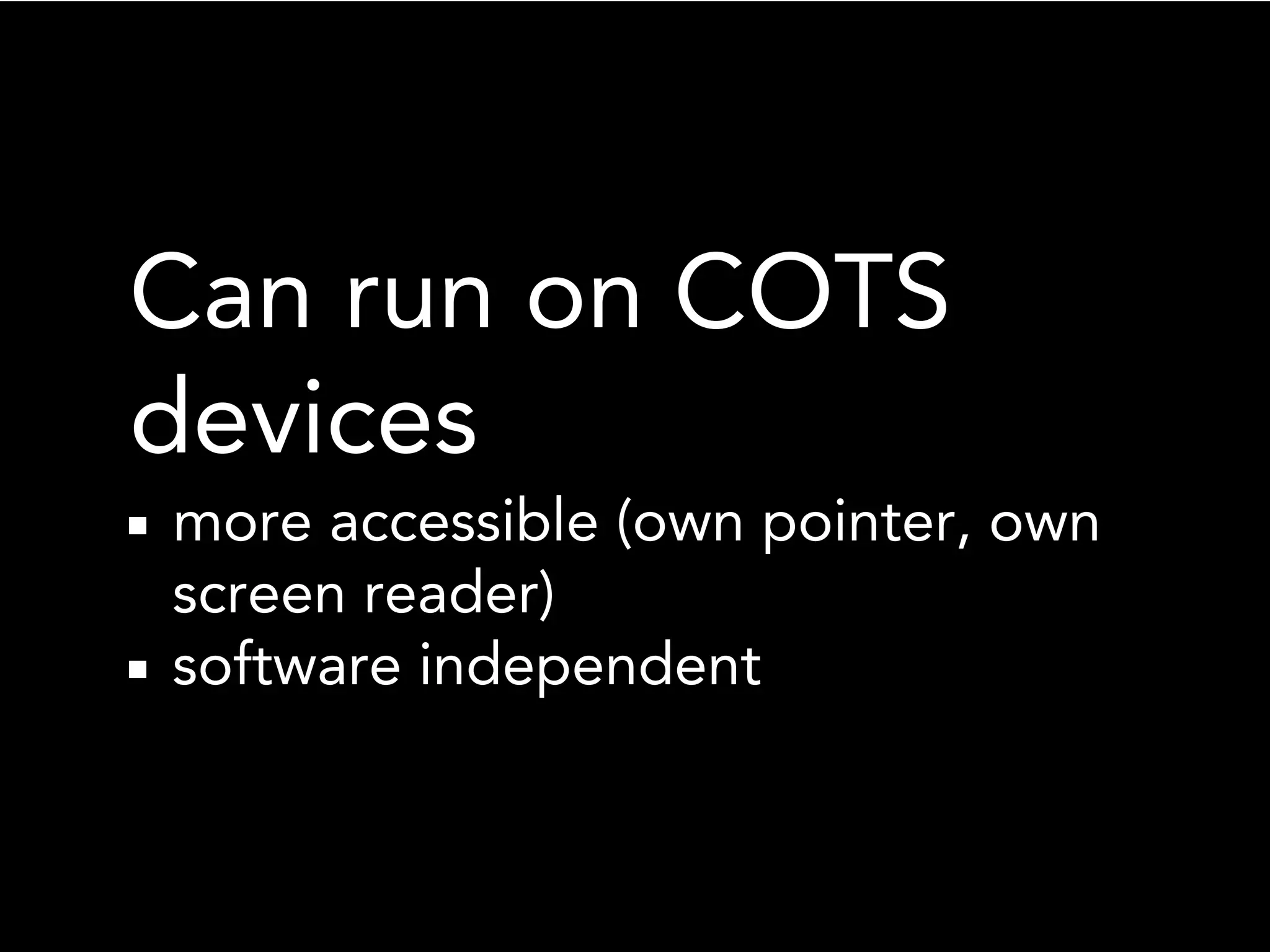 Can run on COTS
devices
more accessible (own pointer, own
screen reader)
software independent
 