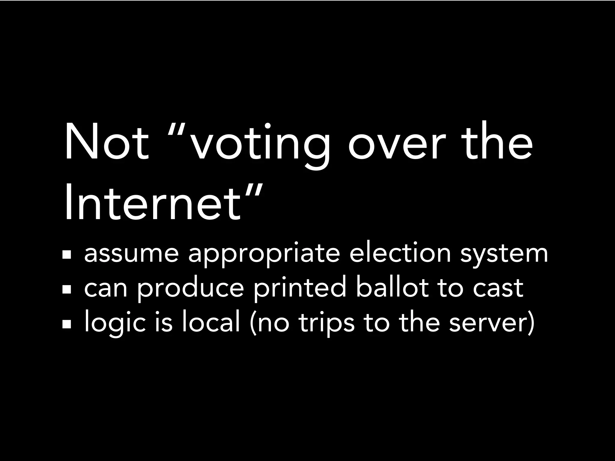 Not “voting over the
Internet”
assume appropriate election system
can produce printed ballot to cast
logic is local (no trips to the server)
 