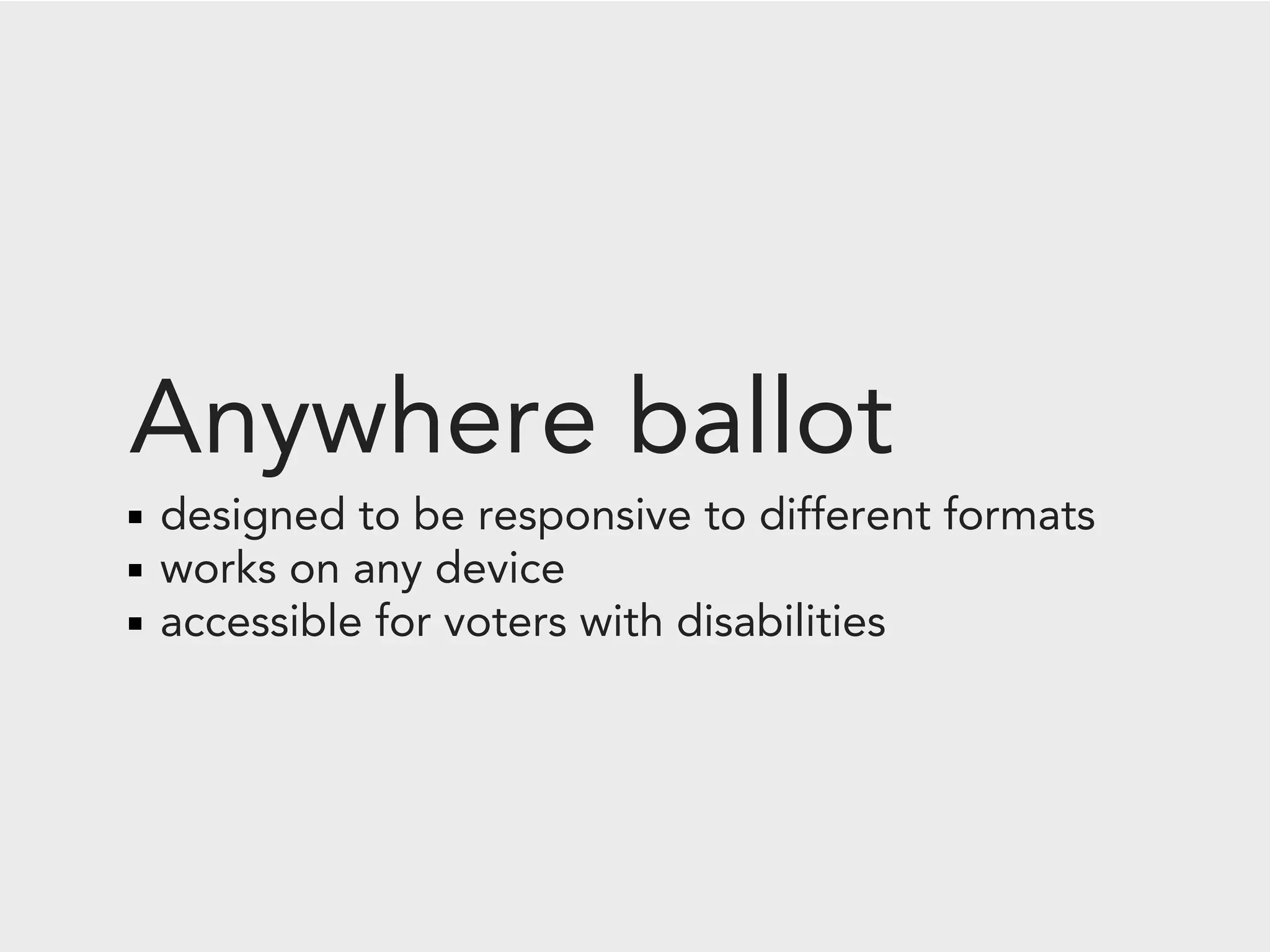 Anywhere ballot
designed to be responsive to different formats
works on any device
accessible for voters with disabilities
 