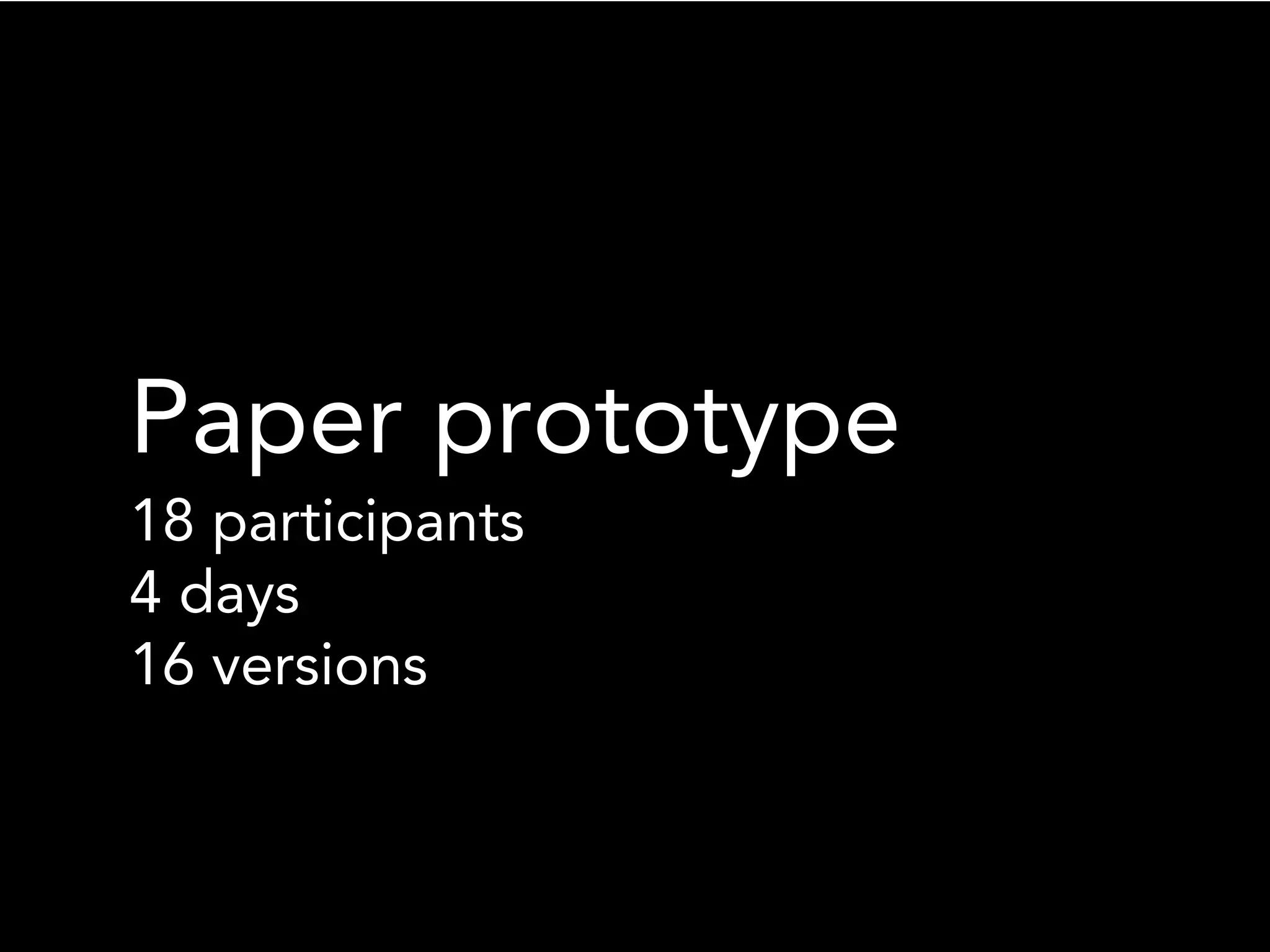 Paper prototype
18 participants
4 days
16 versions
 