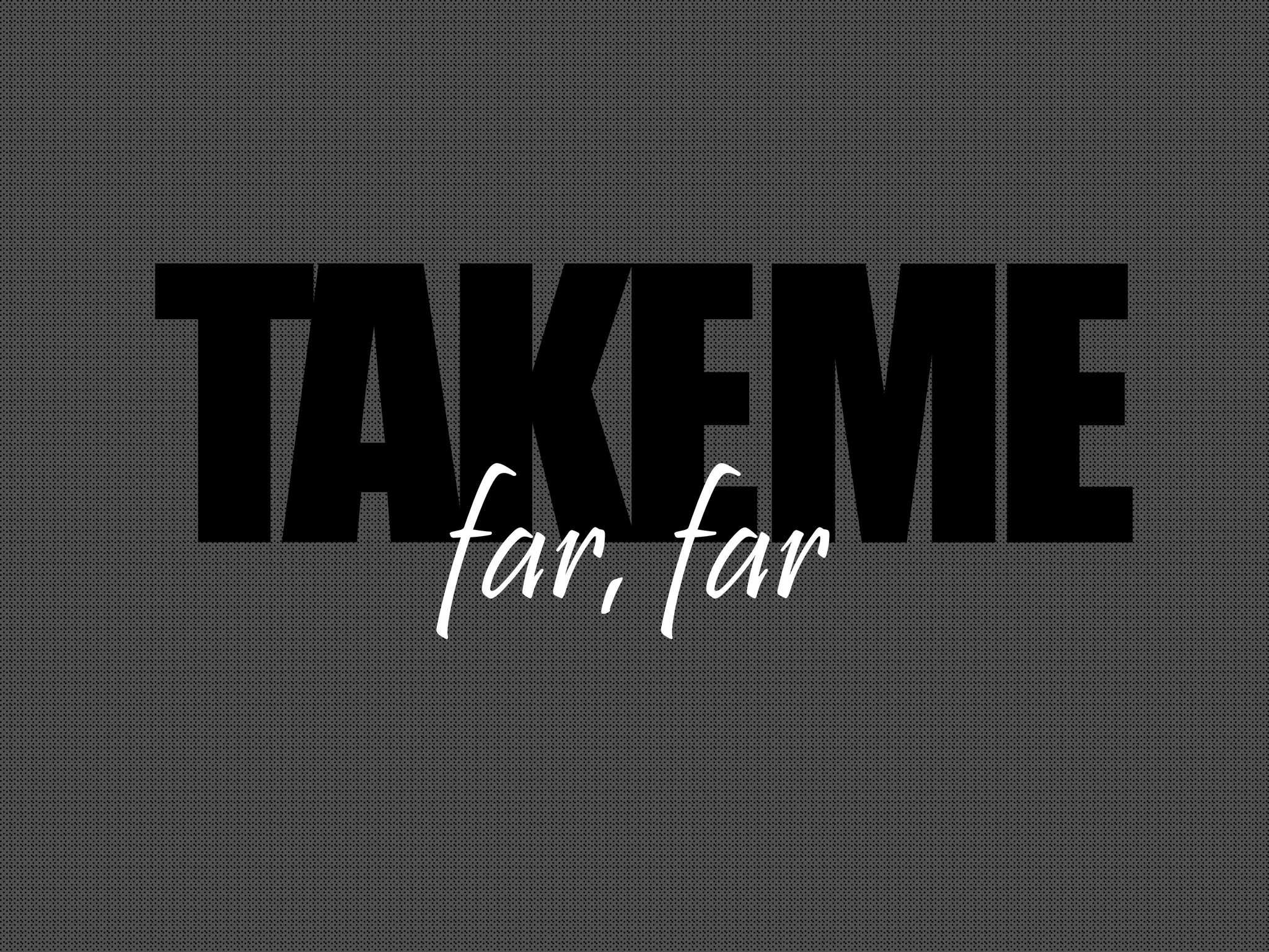 TAKEMEfar, far