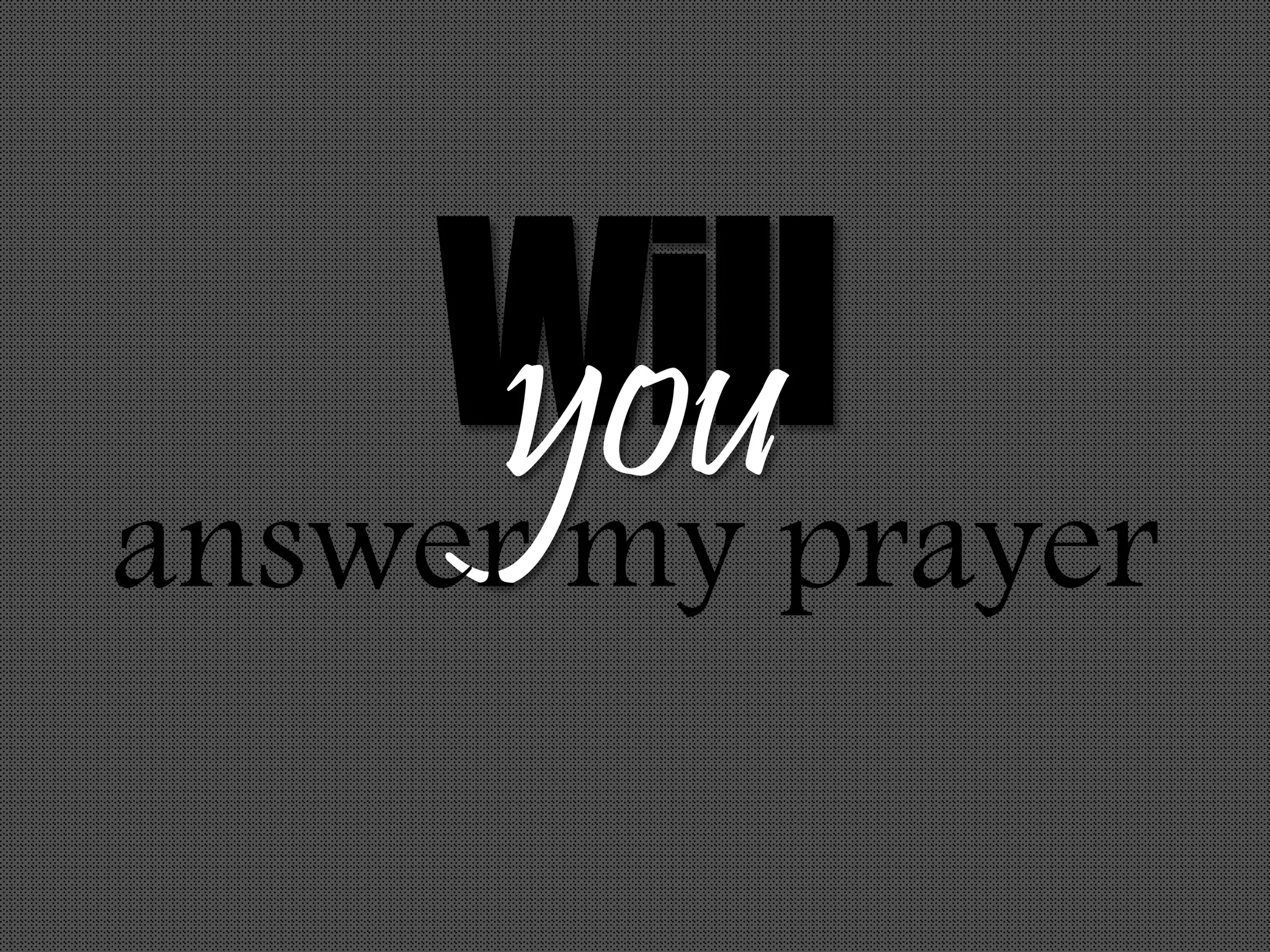Willyouanswer my prayer